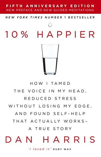 10% Happier: How I Tamed the Voice in My Head, Reduced Stress Without Losing My Edge,