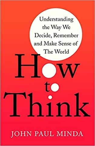 How To Think: Understanding the Way We Decide, Remember and Make Sense of the World