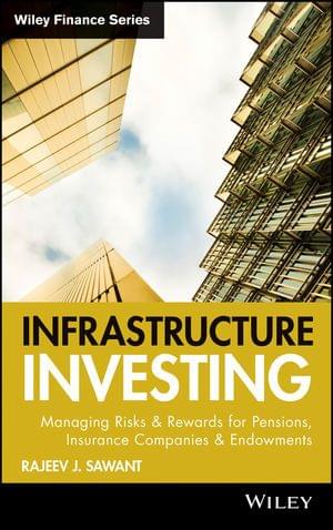 Infrastructure Investing: Managing Risks & Rewards For Pensions, Insurance Companies & Endowments