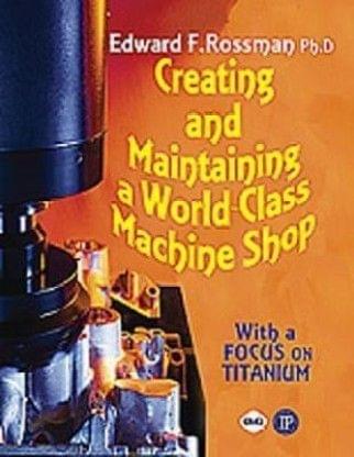 Creating And Maintaining A World-Class Machine Shop - A Guide To General And Titanium Machine Shop Practices?