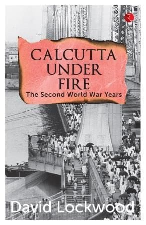 Calcutta Under Fire: The World War Two Years