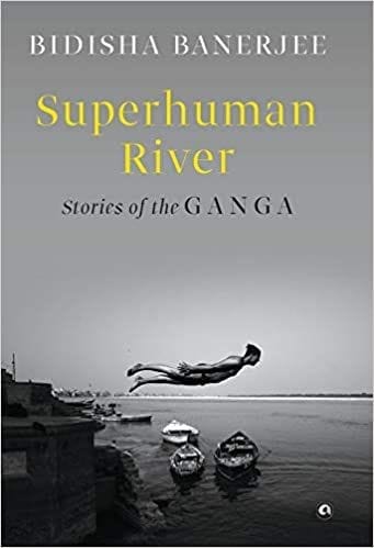 Superhuman River: Stories Of The Ganga