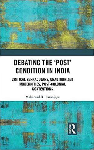 Debating the \u0011Post\u0012 Condition in India: Critical Vernaculars, Unauthorized Modernities, PostColonial Contentions ?
