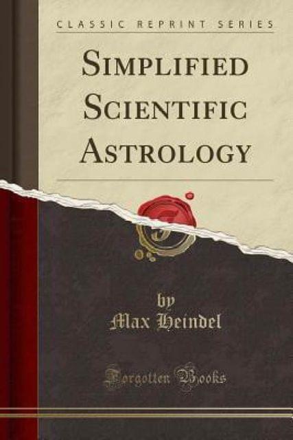 Simplified Scientific Astrology: A Complete Textbook on the Art of Erecting a Horoscope, With Philosophic Encyclopedia and Tables of Planetary Hours (Classic Reprint)
