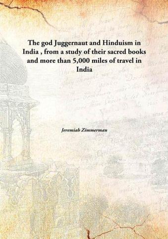 The god Juggernaut and Hinduism in India, from a study of their sacred books and more than 5,000 miles of travel in India