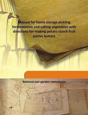 Manual For Home Storage Pickling Fermentation And Salting Vegetables With Directions For Making Potato Starch Fruit Pastes Butters