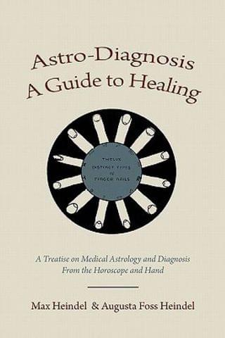 Astro-Diagnosis a Guide to Healing: A Treatise on Medical Astrology and Diagnosis from the Horoscope and Hand