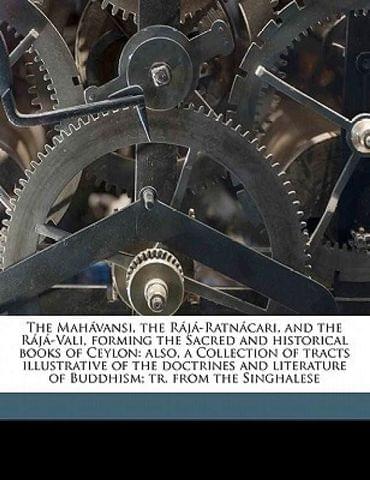 The Mah Vansi, the R J -Ratn Cari, and the R J -Vali, Forming the Sacred and Historical Books of Ceylon: Also, a Collection of Tracts Illustrative of the Doctrines and Literature of Buddhism; Tr. from the Singhalese