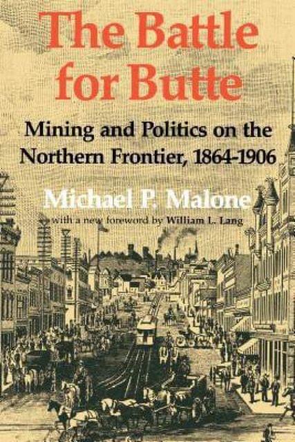 The Battle for Butte: Mining And Politics on the Northern Frontier, 1864-1906 (The Emil and Kathleen Sick Lecture-Book Series in Western History and Biography)