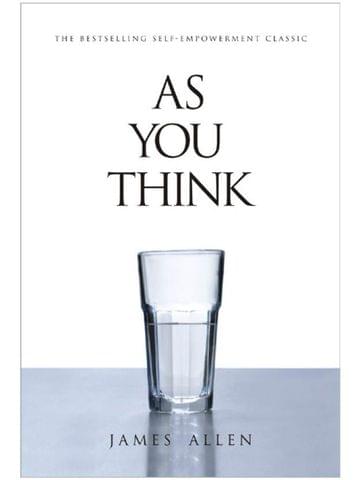 As You Think : The Bestselling Self-Empowerment Classic