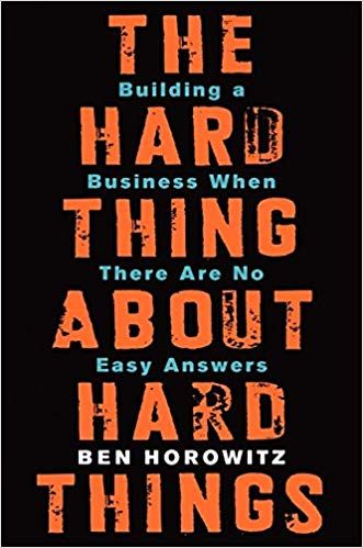 The Hard Thing about Hard Thing: Building a Business When There are No Easy Answers